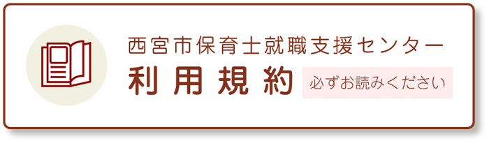 西宮市保育士・保育所支援センター 利用規約 必ずお読みください