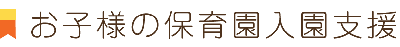 お子様の保育園入園支援