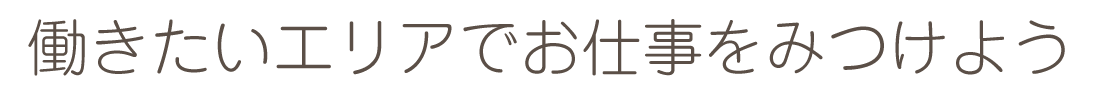 働きたいエリアでお仕事をみつけよう
