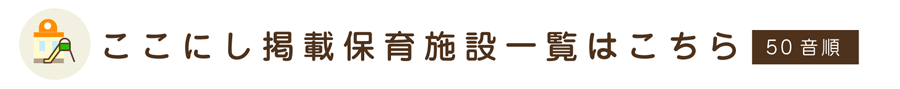 ここにし掲載保育施設一覧はこちら 50音順
