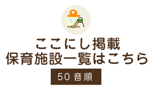 ここにし掲載保育施設一覧はこちら 50音順